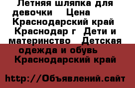 Летняя шляпка для девочки. › Цена ­ 400 - Краснодарский край, Краснодар г. Дети и материнство » Детская одежда и обувь   . Краснодарский край